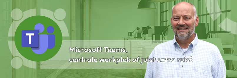 Microsoft Teams - centrale werkplek of juist extra ruis?